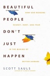 Beautiful People Don't Just Happen - How God Redeems Regret, Hurt, and Fear in the Making of Better Humans